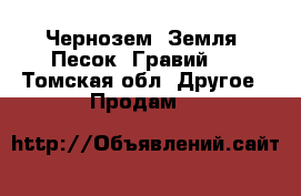 Чернозем. Земля. Песок. Гравий.  - Томская обл. Другое » Продам   